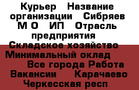 Курьер › Название организации ­ Сибряев М.О., ИП › Отрасль предприятия ­ Складское хозяйство › Минимальный оклад ­ 30 000 - Все города Работа » Вакансии   . Карачаево-Черкесская респ.